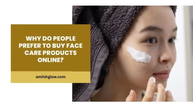 Why Do People Prefer To Buy Face Care Products Online?